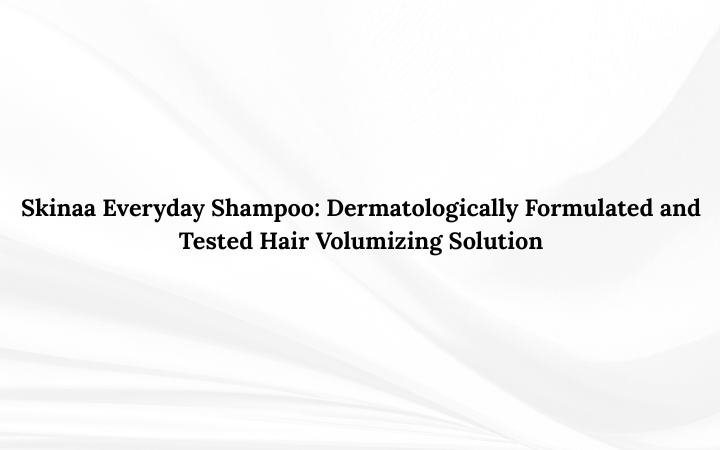 Skinaa Everyday Shampoo: Dermatologically Formulated and Tested Hair Volumizing Solution